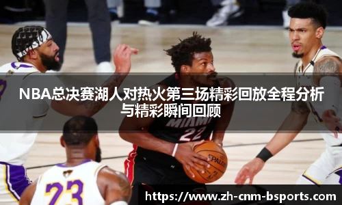 NBA总决赛湖人对热火第三场精彩回放全程分析与精彩瞬间回顾