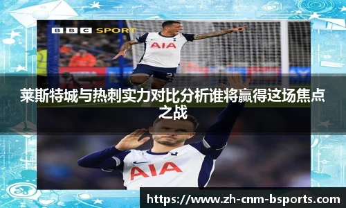 莱斯特城与热刺实力对比分析谁将赢得这场焦点之战